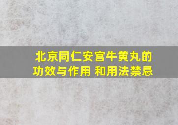 北京同仁安宫牛黄丸的功效与作用 和用法禁忌